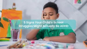5 Signs Your Child’s School Struggles Might Actually Be ADHD