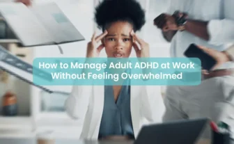 How to Manage Adult ADHD at Work Without Feeling Overwhelmed